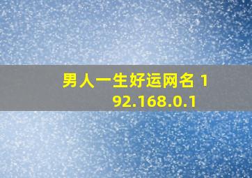 男人一生好运网名 192.168.0.1